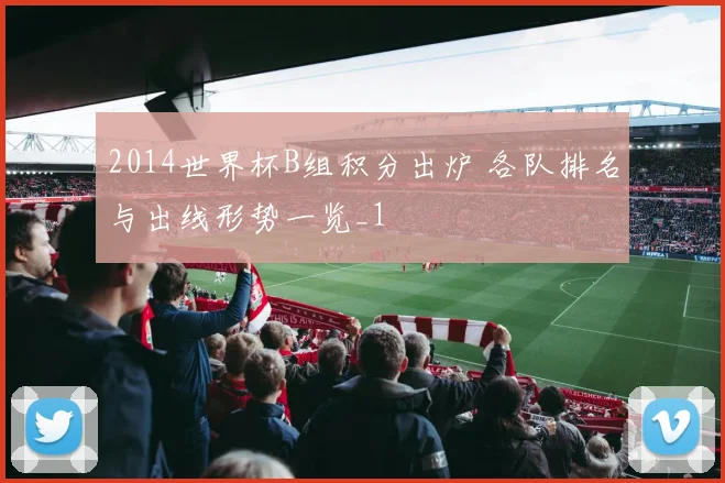 2014世界杯B组积分出炉 各队排名与出线形势一览_1