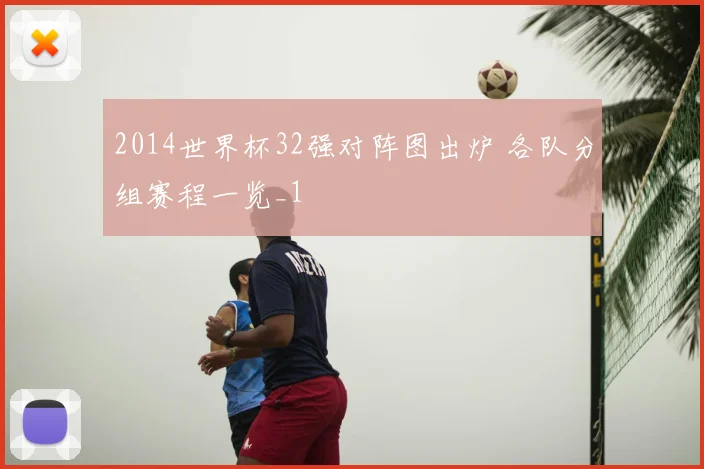 2014世界杯32强对阵图出炉 各队分组赛程一览_1